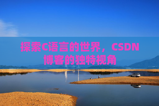 探索C语言的世界，CSDN博客的独特视角