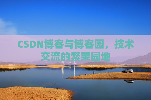 CSDN博客与博客园，技术交流的繁荣园地